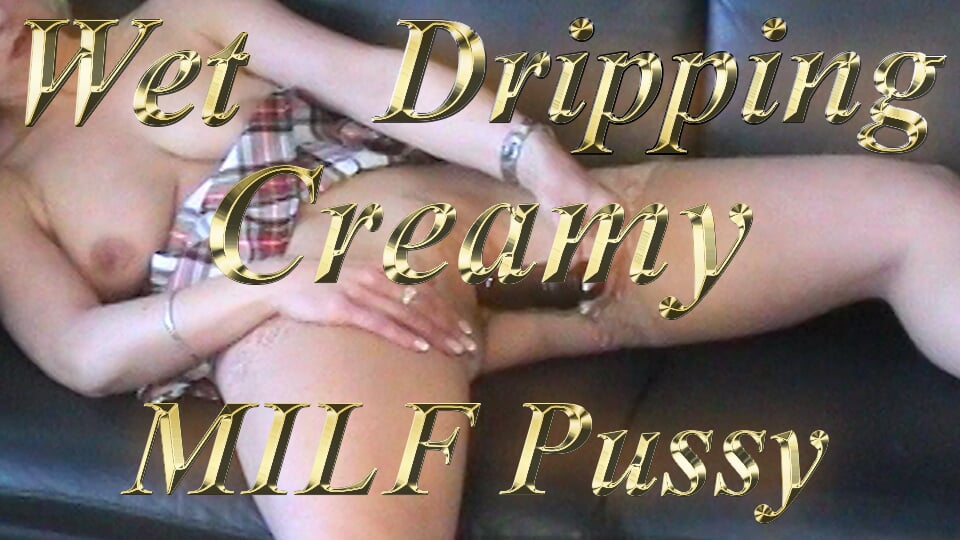 Wet Dripping Creamy MILF Pussy